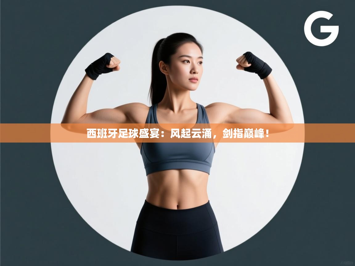 西班牙足球盛宴：风起云涌，剑指巅峰！  第2张