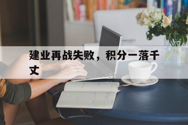 开云体育官网入口-关于建业再战失败，积分一落千丈的信息